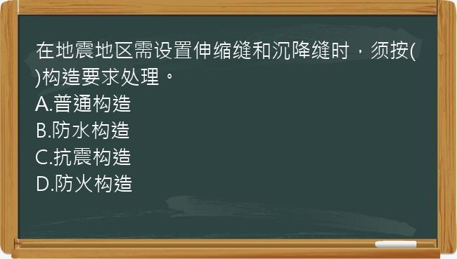 在地震地区需设置伸缩缝和沉降缝时，须按()构造要求处理。