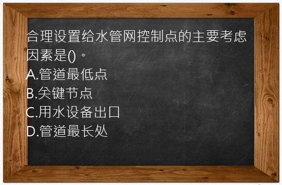 合理设置给水管网控制点的主要考虑因素是()。