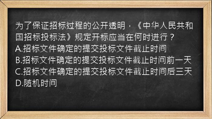 为了保证招标过程的公开透明，《中华人民共和国招标投标法》规定开标应当在何时进行？