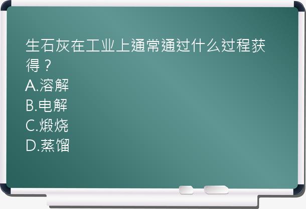 生石灰在工业上通常通过什么过程获得？