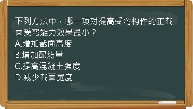 下列方法中，哪一项对提高受弯构件的正截面受弯能力效果最小？