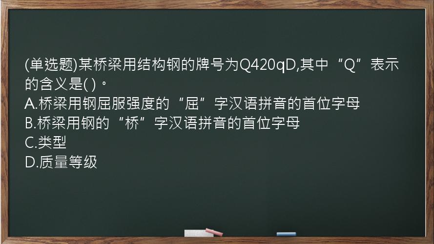 (单选题)某桥梁用结构钢的牌号为Q420qD,其中“Q”表示的含义是(