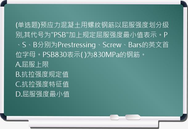 (单选题)预应力混凝土用螺纹钢筋以屈服强度划分级别,其代号为