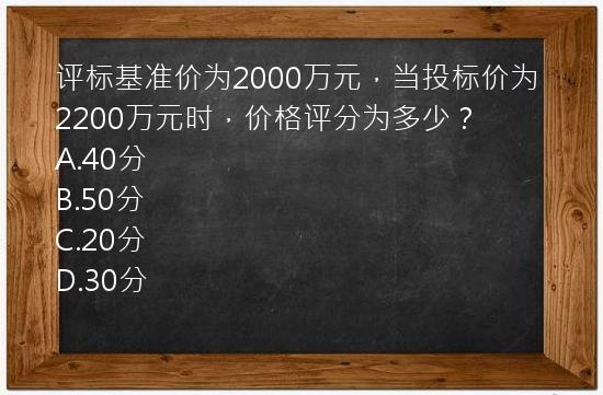 评标基准价为2000万元，当投标价为2200万元时，价格评分为多少？