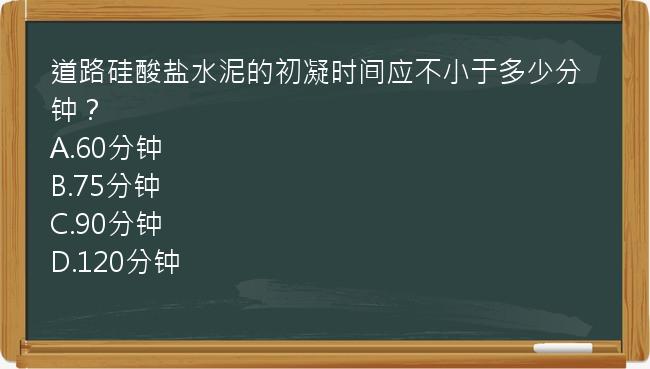 道路硅酸盐水泥的初凝时间应不小于多少分钟？