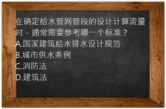 在确定给水管网管段的设计计算流量时，通常需要参考哪一个标准？