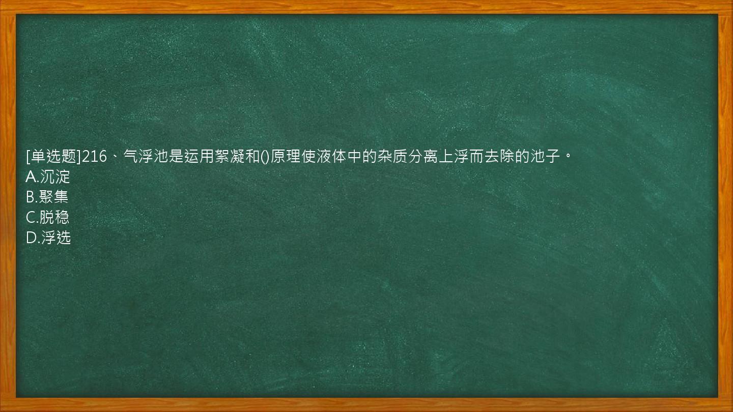 [单选题]216、气浮池是运用絮凝和()原理使液体中的杂质分离上浮而去除的池子。