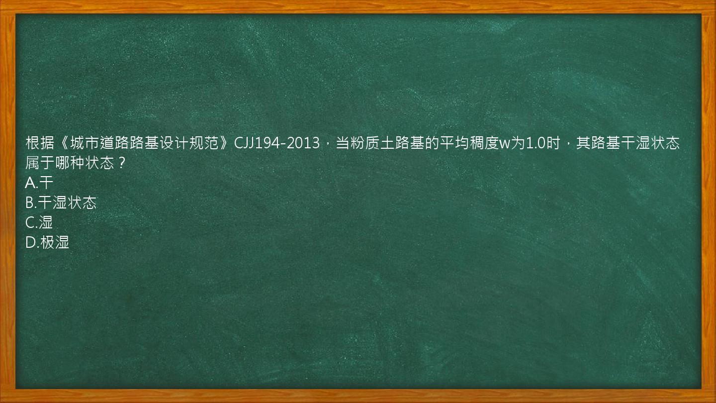 根据《城市道路路基设计规范》CJJ194-2013，当粉质土路基的平均稠度w为1.0时，其路基干湿状态属于哪种状态？