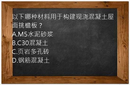 以下哪种材料用于构建现浇混凝土屋面挑檐板？