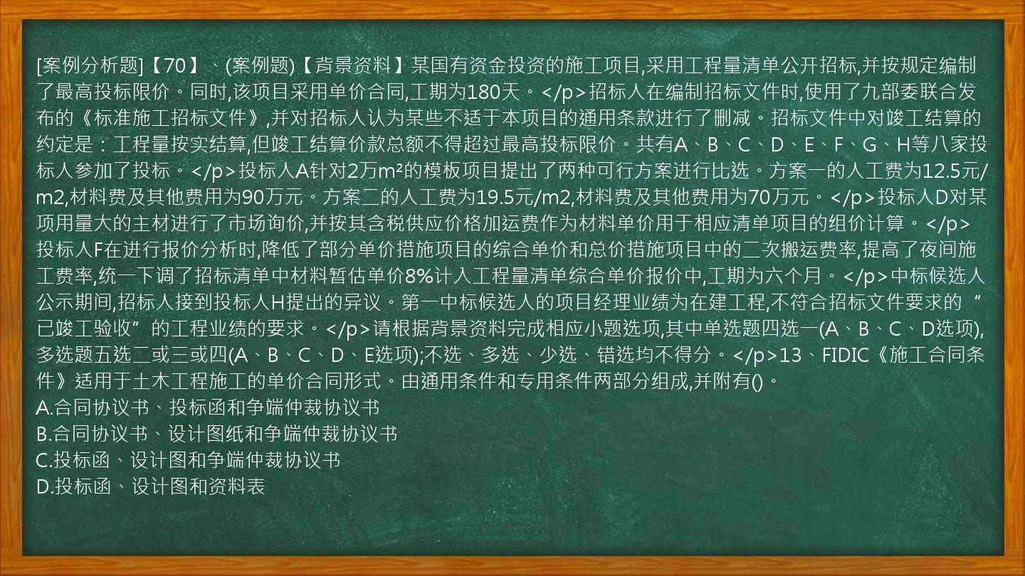 [案例分析题]【70】、(案例题)【背景资料】某国有资金投资的施工项目,采用工程量清单公开招标,并按规定编制了最高投标限价。同时,该项目采用单价合同,工期为180天。</p