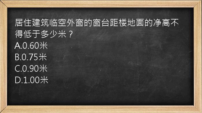 居住建筑临空外窗的窗台距楼地面的净高不得低于多少米？