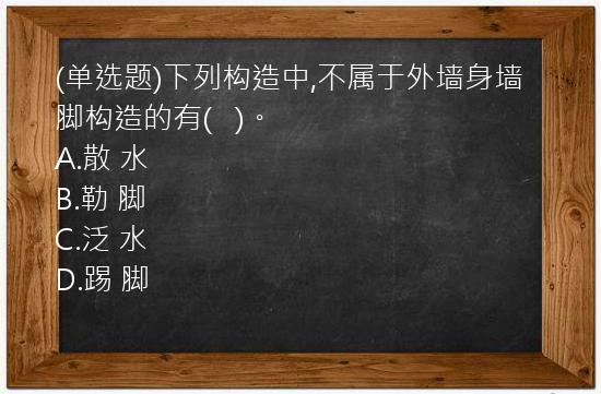 (单选题)下列构造中,不属于外墙身墙脚构造的有(