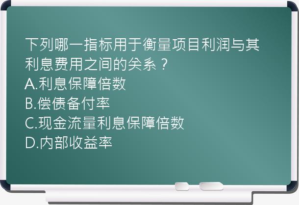 下列哪一指标用于衡量项目利润与其利息费用之间的关系？