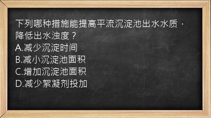 下列哪种措施能提高平流沉淀池出水水质，降低出水浊度？