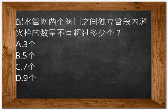 配水管网两个阀门之间独立管段内消火栓的数量不宜超过多少个？