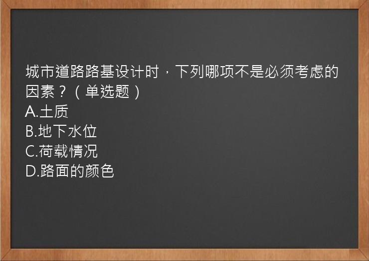 城市道路路基设计时，下列哪项不是必须考虑的因素？（单选题）