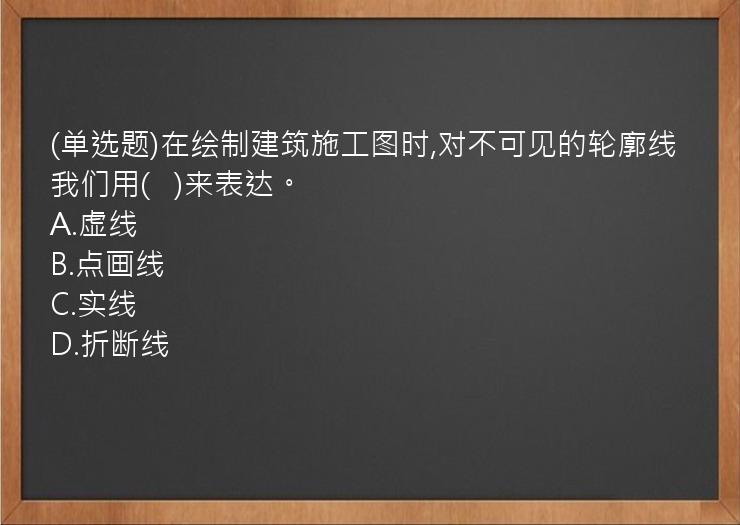 (单选题)在绘制建筑施工图时,对不可见的轮廓线我们用(