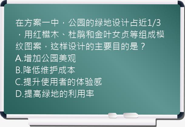 在方案一中，公园的绿地设计占近1/3，用红檵木、杜鹃和金叶女贞等组成模纹图案，这样设计的主要目的是？