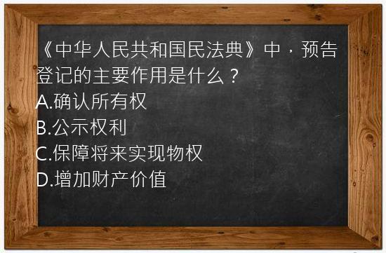 《中华人民共和国民法典》中，预告登记的主要作用是什么？