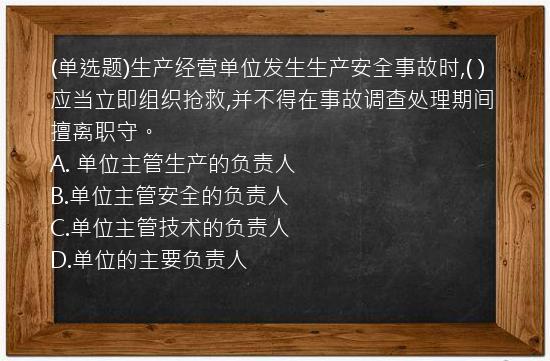 (单选题)生产经营单位发生生产安全事故时,(