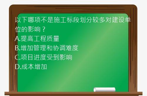 以下哪项不是施工标段划分较多对建设单位的影响？