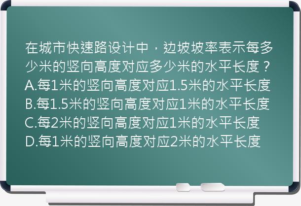 在城市快速路设计中，边坡坡率表示每多少米的竖向高度对应多少米的水平长度？