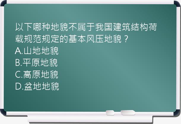 以下哪种地貌不属于我国建筑结构荷载规范规定的基本风压地貌？