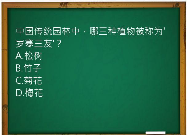 中国传统园林中，哪三种植物被称为'岁寒三友'？