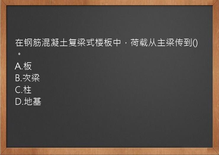 在钢筋混凝土复梁式楼板中，荷载从主梁传到()。