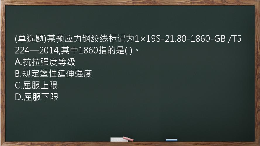 (单选题)某预应力钢绞线标记为1×19S-21.80-1860-GB