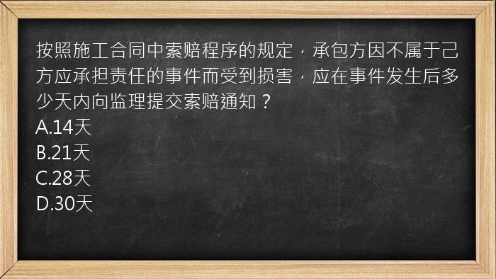 按照施工合同中索赔程序的规定，承包方因不属于己方应承担责任的事件而受到损害，应在事件发生后多少天内向监理提交索赔通知？