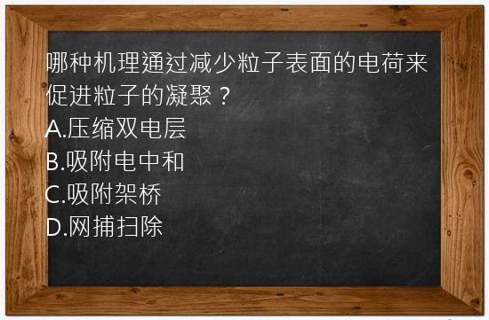 哪种机理通过减少粒子表面的电荷来促进粒子的凝聚？