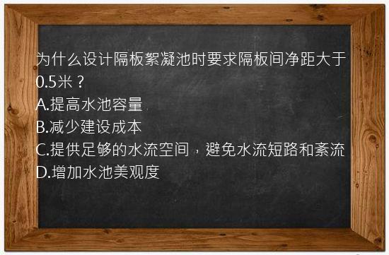 为什么设计隔板絮凝池时要求隔板间净距大于0.5米？