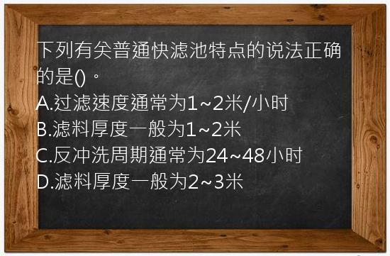 下列有关普通快滤池特点的说法正确的是()。