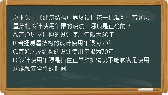 以下关于《建筑结构可靠度设计统一标准》中普通房屋结构设计使用年限的说法，哪项是正确的？