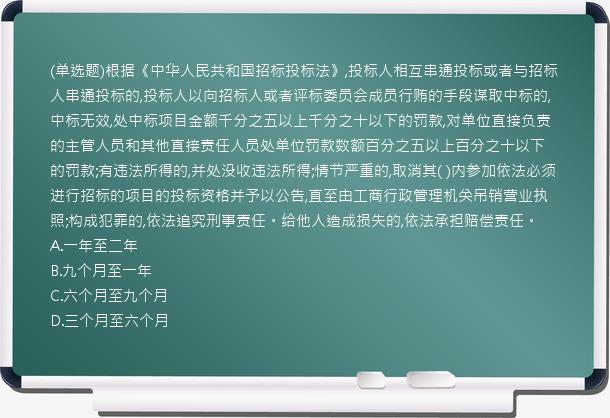 (单选题)根据《中华人民共和国招标投标法》,投标人相互串通投标或者与招标人串通投标的,投标人以向招标人或者评标委员会成员行贿的手段谋取中标的,中标无效,处中标项目金额千分之五以上千分之十以下的罚款,对单位直接负责的主管人员和其他直接责任人员处单位罚款数额百分之五以上百分之十以下的罚款;有违法所得的,并处没收违法所得;情节严重的,取消其(