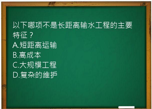 以下哪项不是长距离输水工程的主要特征？