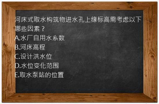 河床式取水构筑物进水孔上缘标高需考虑以下哪些因素？