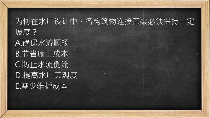 为何在水厂设计中，各构筑物连接管渠必须保持一定坡度？