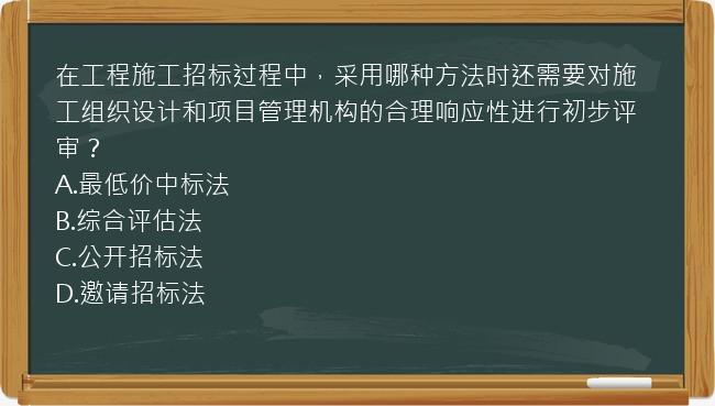 在工程施工招标过程中，采用哪种方法时还需要对施工组织设计和项目管理机构的合理响应性进行初步评审？