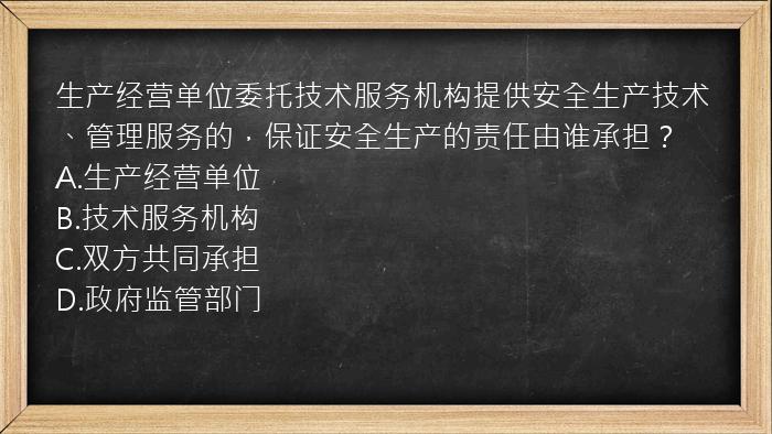 生产经营单位委托技术服务机构提供安全生产技术、管理服务的，保证安全生产的责任由谁承担？