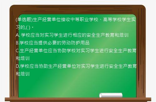 (单选题)生产经营单位接收中等职业学校、高等学校学生实习的,(