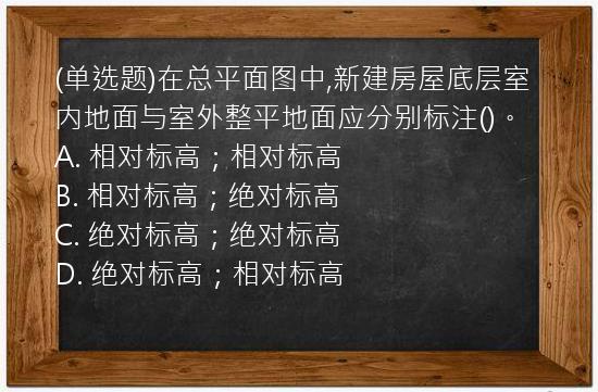 (单选题)在总平面图中,新建房屋底层室内地面与室外整平地面应分别标注()。