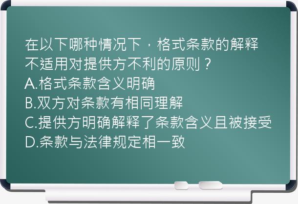 在以下哪种情况下，格式条款的解释不适用对提供方不利的原则？