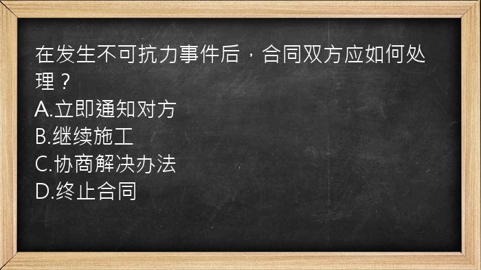 在发生不可抗力事件后，合同双方应如何处理？