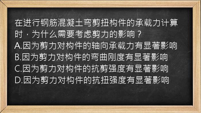 在进行钢筋混凝土弯剪扭构件的承载力计算时，为什么需要考虑剪力的影响？