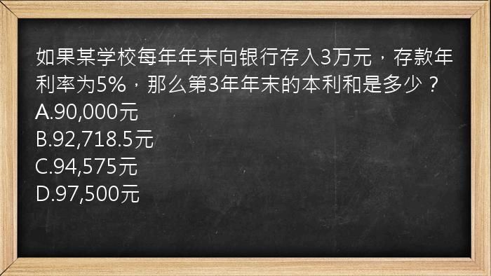 如果某学校每年年末向银行存入3万元，存款年利率为5%，那么第3年年末的本利和是多少？