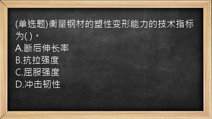 (单选题)衡量钢材的塑性变形能力的技术指标为(