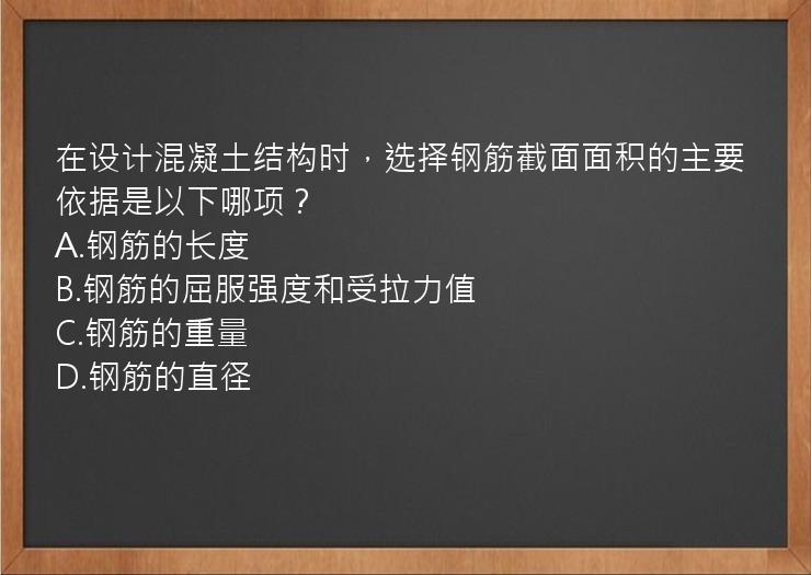 在设计混凝土结构时，选择钢筋截面面积的主要依据是以下哪项？