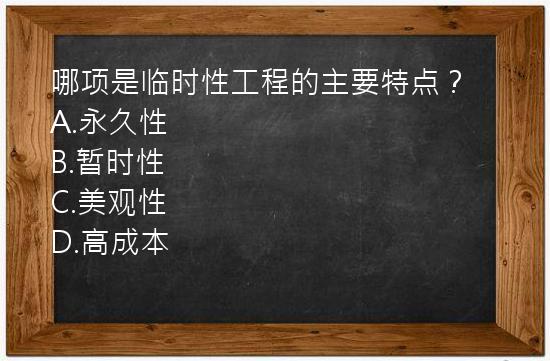 哪项是临时性工程的主要特点？